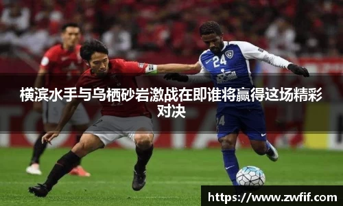 横滨水手与乌栖砂岩激战在即谁将赢得这场精彩对决